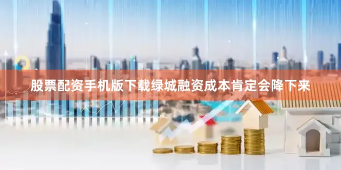 股票配资手机版下载绿城融资成本肯定会降下来