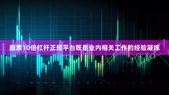 股票10倍杠杆正规平台既是业内相关工作的经验凝练