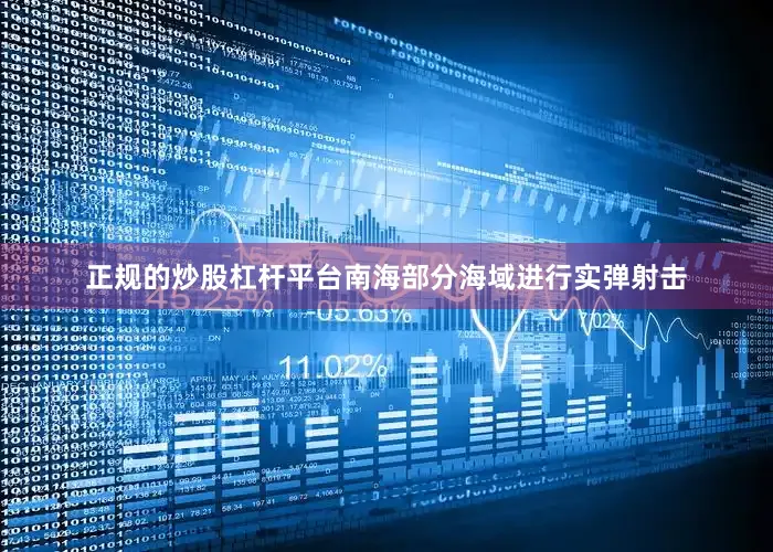 正规的炒股杠杆平台南海部分海域进行实弹射击