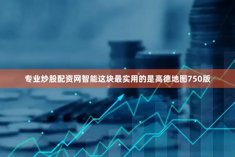 专业炒股配资网智能这块最实用的是高德地图750版