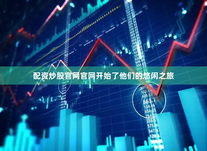 配资炒股官网官网开始了他们的悠闲之旅