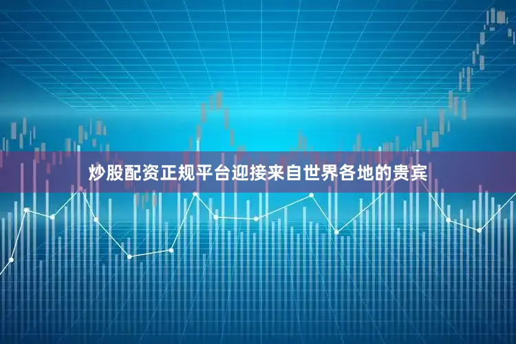 炒股配资正规平台迎接来自世界各地的贵宾