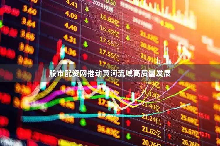 股市配资网推动黄河流域高质量发展