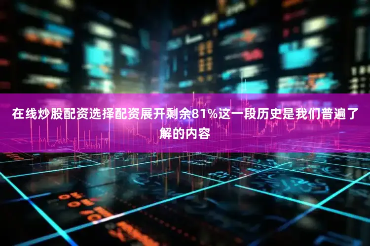 在线炒股配资选择配资展开剩余81%这一段历史是我们普遍了解的内容