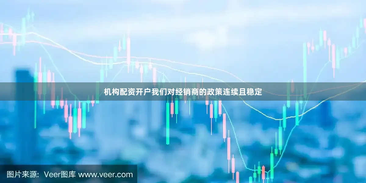 机构配资开户我们对经销商的政策连续且稳定