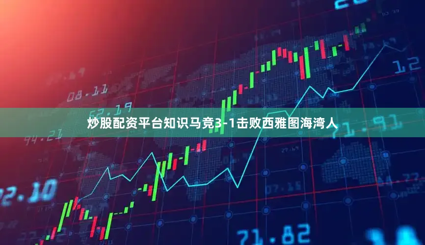 炒股配资平台知识马竞3-1击败西雅图海湾人