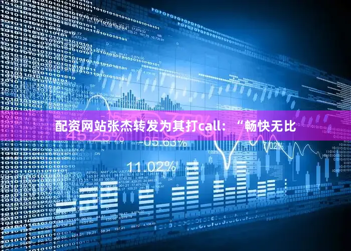 配资网站张杰转发为其打call：“畅快无比