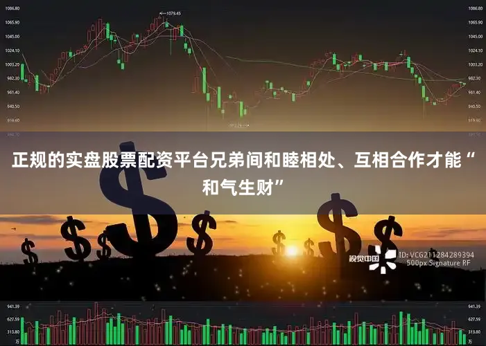正规的实盘股票配资平台兄弟间和睦相处、互相合作才能“和气生财”