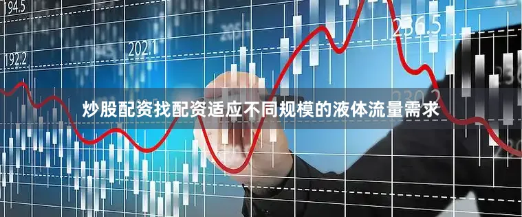 炒股配资找配资适应不同规模的液体流量需求