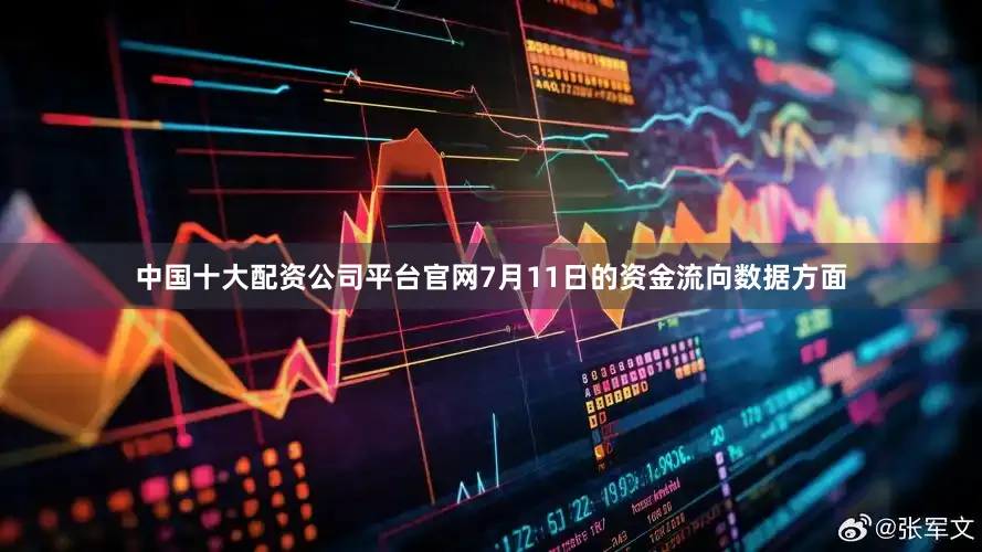 中国十大配资公司平台官网7月11日的资金流向数据方面