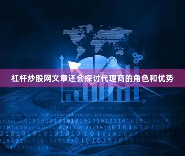 杠杆炒股网文章还会探讨代理商的角色和优势