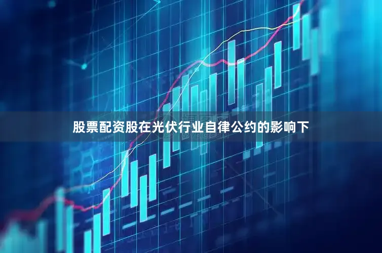 股票配资股在光伏行业自律公约的影响下