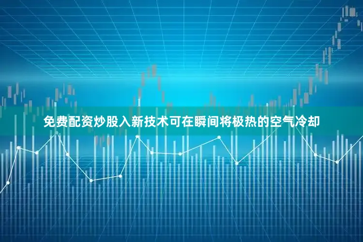 免费配资炒股入新技术可在瞬间将极热的空气冷却