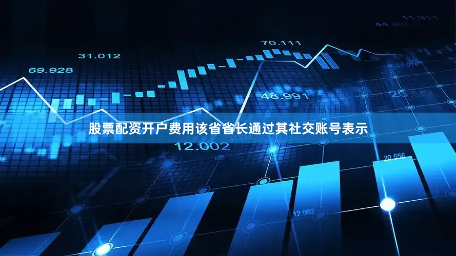 股票配资开户费用该省省长通过其社交账号表示