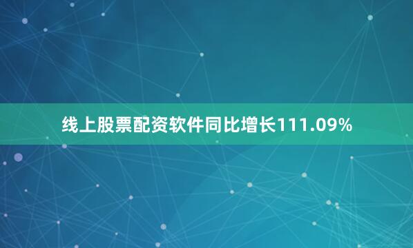 线上股票配资软件同比增长111.09%
