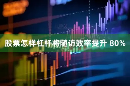 股票怎样杠杆将随访效率提升 80%