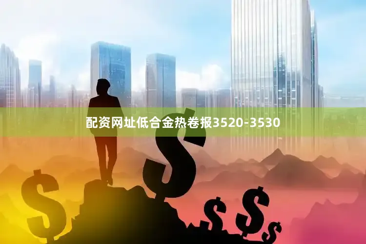 配资网址低合金热卷报3520-3530