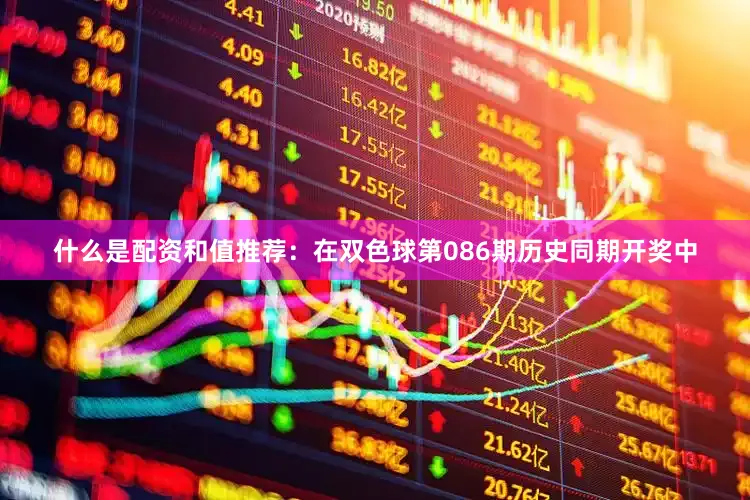 什么是配资　　和值推荐：在双色球第086期历史同期开奖中