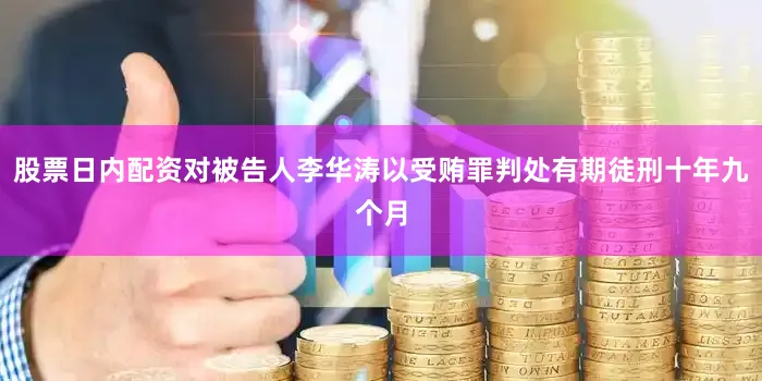 股票日内配资对被告人李华涛以受贿罪判处有期徒刑十年九个月
