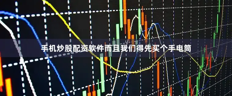 手机炒股配资软件而且我们得先买个手电筒