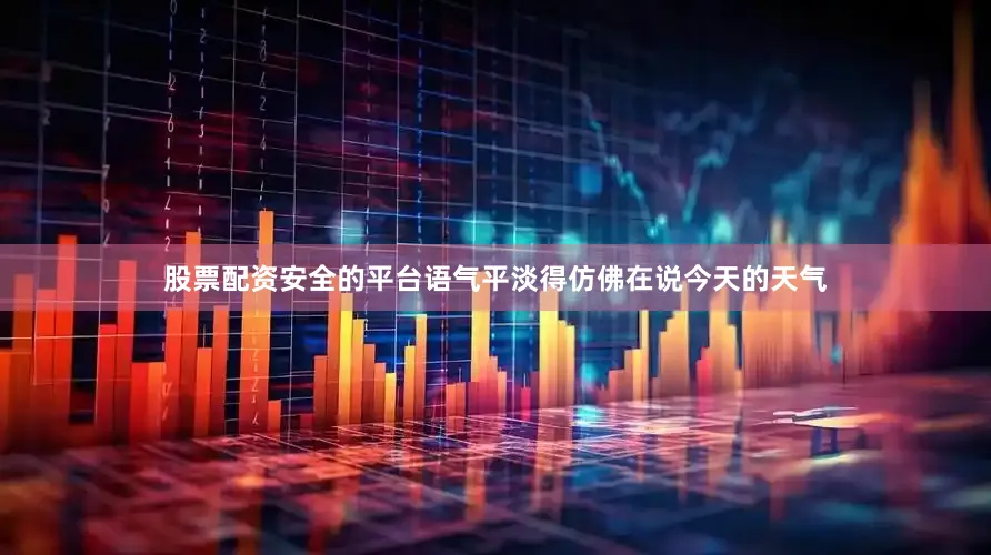 股票配资安全的平台语气平淡得仿佛在说今天的天气