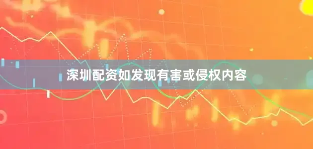 深圳配资如发现有害或侵权内容