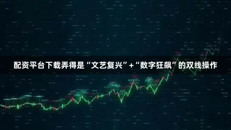 配资平台下载弄得是“文艺复兴”+“数字狂飙”的双线操作