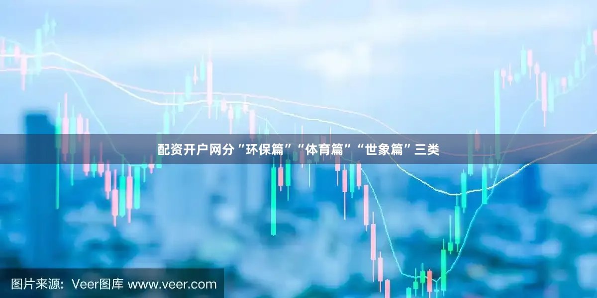 配资开户网分“环保篇”“体育篇”“世象篇”三类