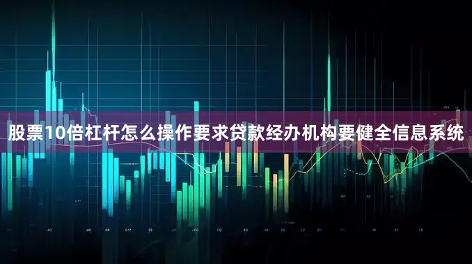 股票10倍杠杆怎么操作要求贷款经办机构要健全信息系统
