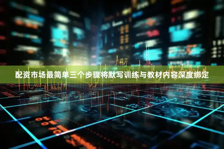 配资市场最简单三个步骤将默写训练与教材内容深度绑定