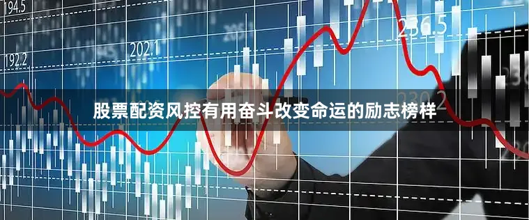 股票配资风控有用奋斗改变命运的励志榜样