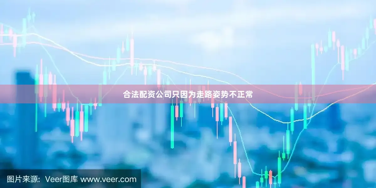 合法配资公司只因为走路姿势不正常