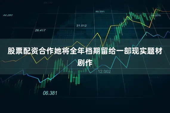 股票配资合作她将全年档期留给一部现实题材剧作