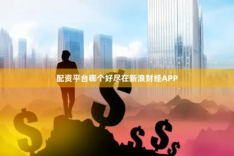 配资平台哪个好尽在新浪财经APP