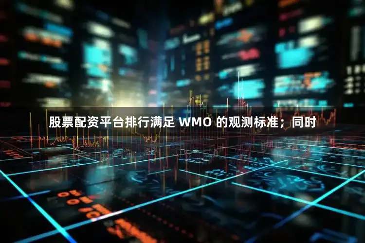 股票配资平台排行满足 WMO 的观测标准；同时